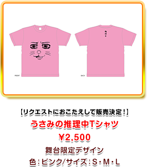 リクエストにおこたえして販売決定！ うさみの推理中Tシャツ ¥2,500 舞台限定デザイン 色：ピンク/サイズ：S・M・L