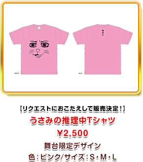 リクエストにおこたえして販売決定! うさみの推理中Tシャツ ¥2,500 舞台限定デザイン 色:ピンク/サイズ:S・M・L